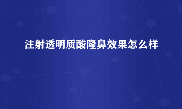 注射透明质酸隆鼻效果怎么样