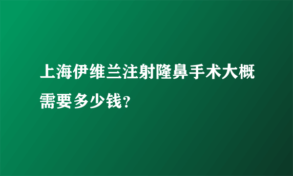 上海伊维兰注射隆鼻手术大概需要多少钱？