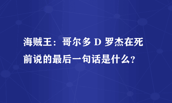 海贼王：哥尔多 D 罗杰在死前说的最后一句话是什么？