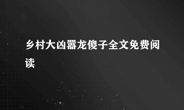 乡村大凶嚣龙傻子全文免费阅读