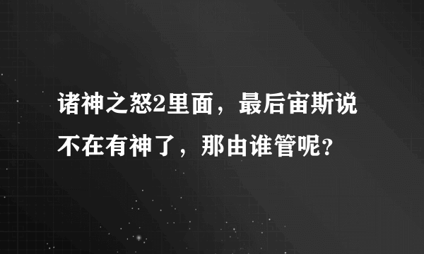 诸神之怒2里面，最后宙斯说不在有神了，那由谁管呢？