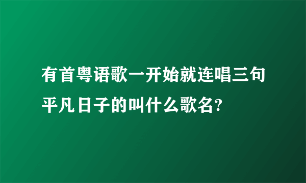 有首粤语歌一开始就连唱三句平凡日子的叫什么歌名?