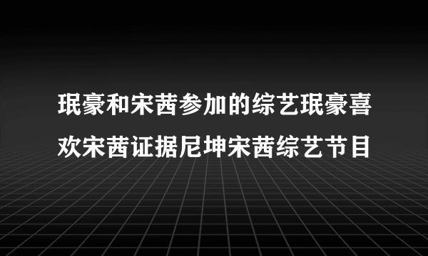 珉豪和宋茜参加的综艺珉豪喜欢宋茜证据尼坤宋茜综艺节目