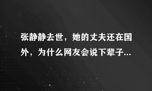 张静静去世，她的丈夫还在国外，为什么网友会说下辈子不会再见了？