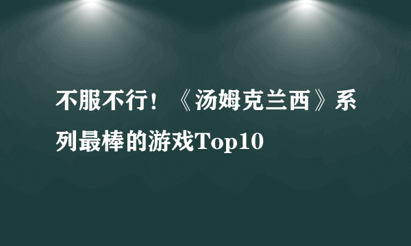 不服不行！《汤姆克兰西》系列最棒的游戏Top10