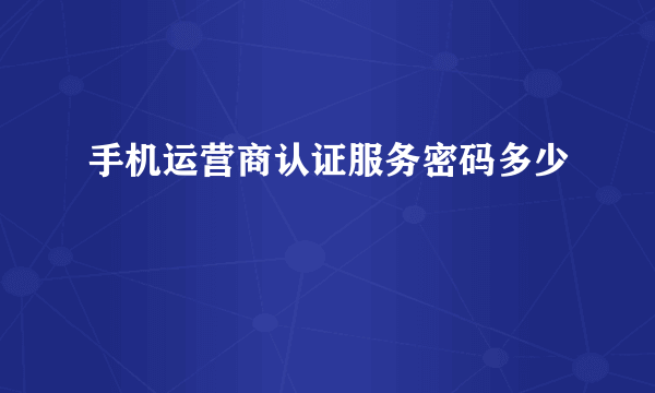 手机运营商认证服务密码多少