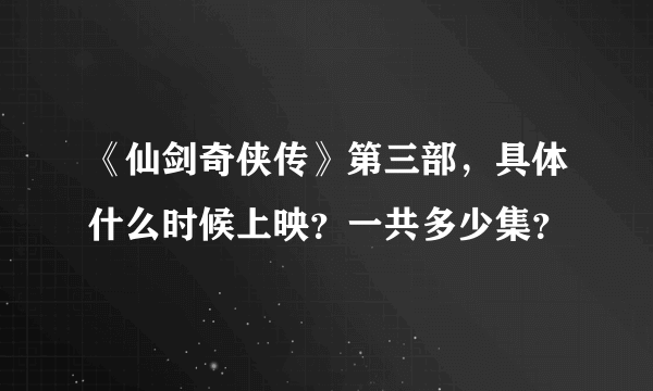 《仙剑奇侠传》第三部，具体什么时候上映？一共多少集？