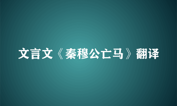 文言文《秦穆公亡马》翻译