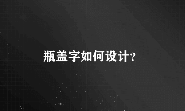 瓶盖字如何设计？