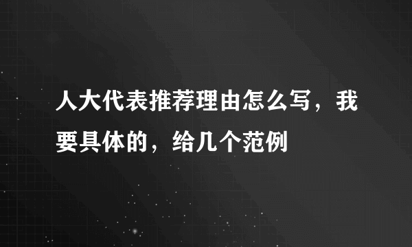 人大代表推荐理由怎么写，我要具体的，给几个范例