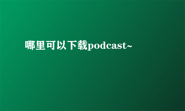 哪里可以下载podcast~