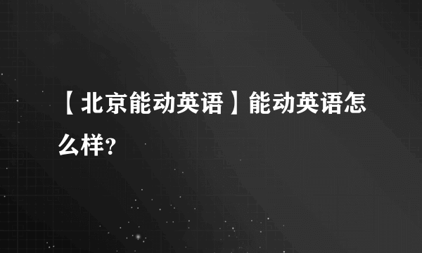 【北京能动英语】能动英语怎么样？