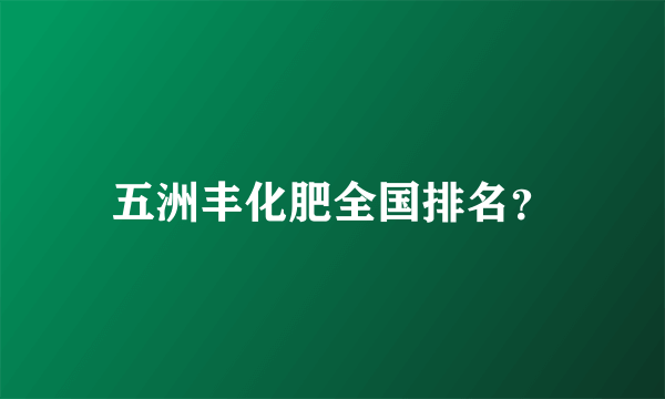 五洲丰化肥全国排名？