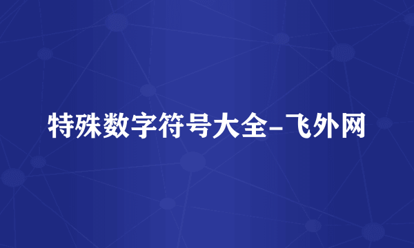 特殊数字符号大全-飞外网