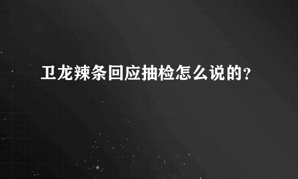 卫龙辣条回应抽检怎么说的？