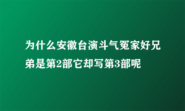 为什么安徽台演斗气冤家好兄弟是第2部它却写第3部呢