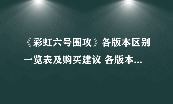 《彩虹六号围攻》各版本区别一览表及购买建议 各版本有什么区别