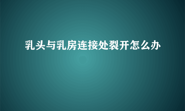 乳头与乳房连接处裂开怎么办