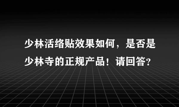 少林活络贴效果如何，是否是少林寺的正规产品！请回答？