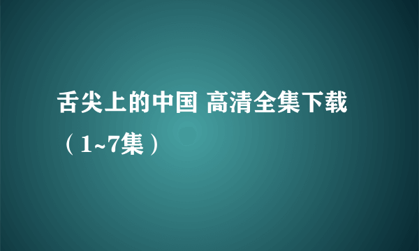 舌尖上的中国 高清全集下载（1~7集）