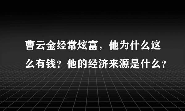 曹云金经常炫富，他为什么这么有钱？他的经济来源是什么？