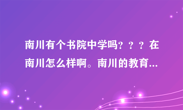 南川有个书院中学吗？？？在南川怎么样啊。南川的教育状况是个什么样子的