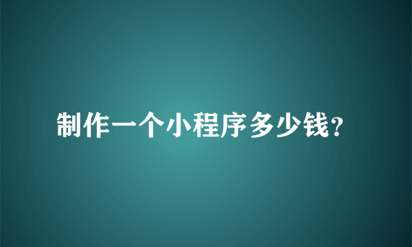 制作一个小程序多少钱？