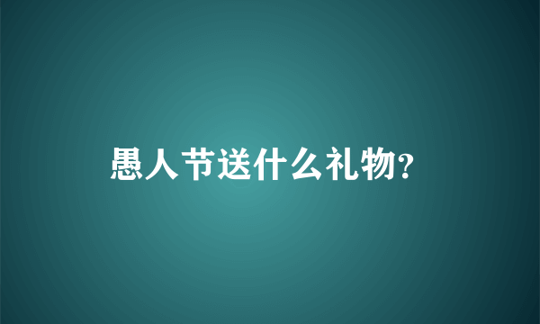 愚人节送什么礼物？