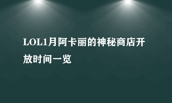 LOL1月阿卡丽的神秘商店开放时间一览