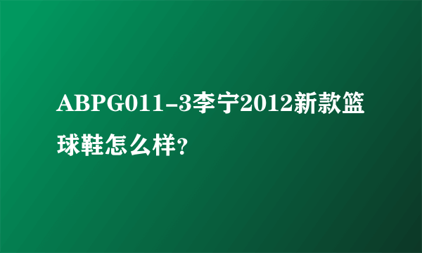 ABPG011-3李宁2012新款篮球鞋怎么样？