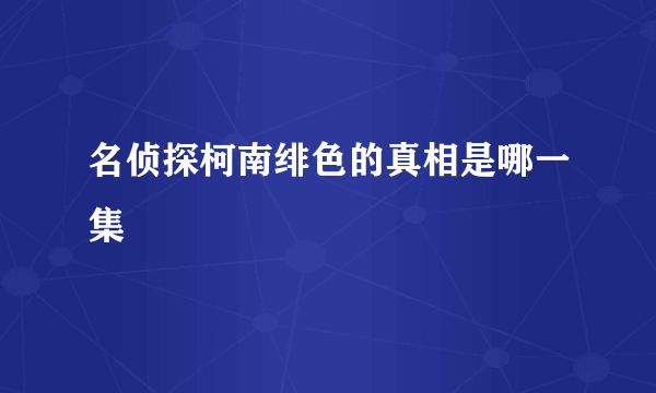 名侦探柯南绯色的真相是哪一集