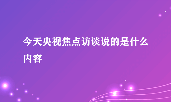 今天央视焦点访谈说的是什么内容