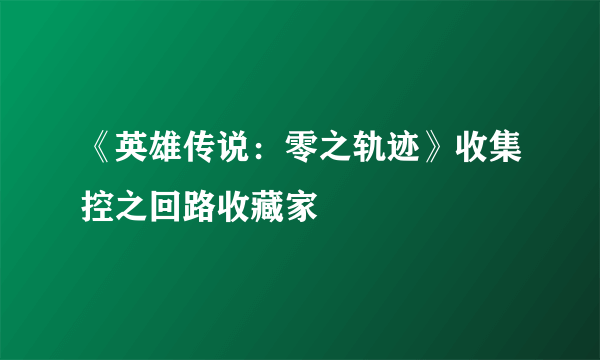 《英雄传说：零之轨迹》收集控之回路收藏家