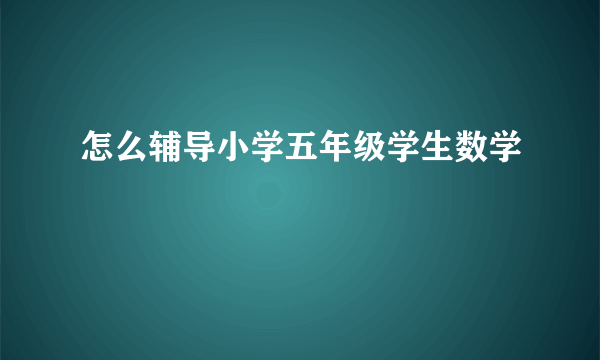 怎么辅导小学五年级学生数学