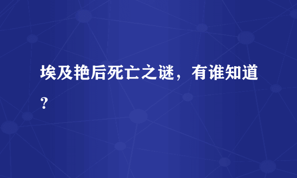 埃及艳后死亡之谜，有谁知道？