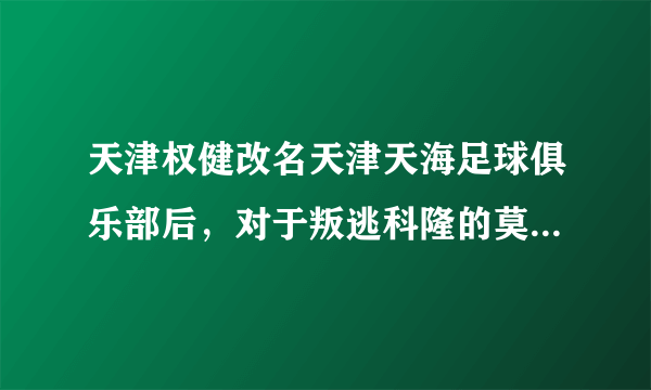 天津权健改名天津天海足球俱乐部后，对于叛逃科隆的莫德斯特会怎么处理？