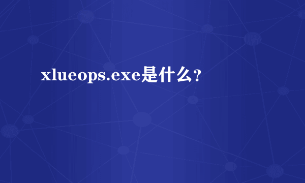 xlueops.exe是什么？