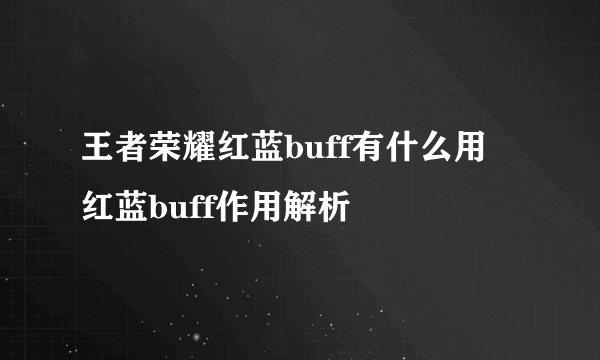 王者荣耀红蓝buff有什么用 红蓝buff作用解析