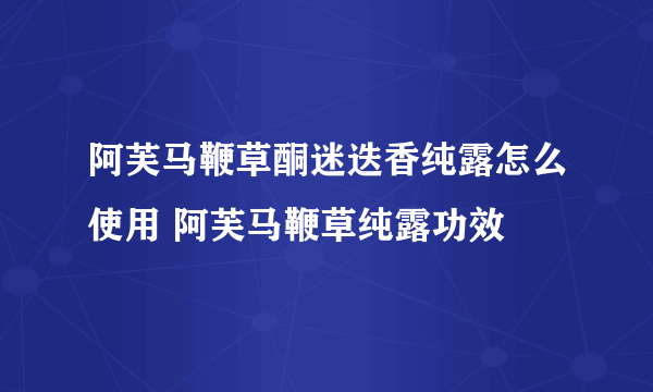 阿芙马鞭草酮迷迭香纯露怎么使用 阿芙马鞭草纯露功效