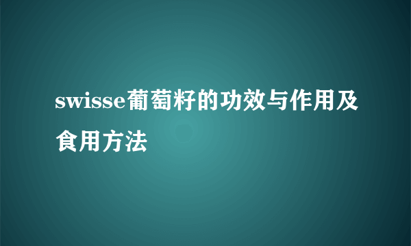 swisse葡萄籽的功效与作用及食用方法