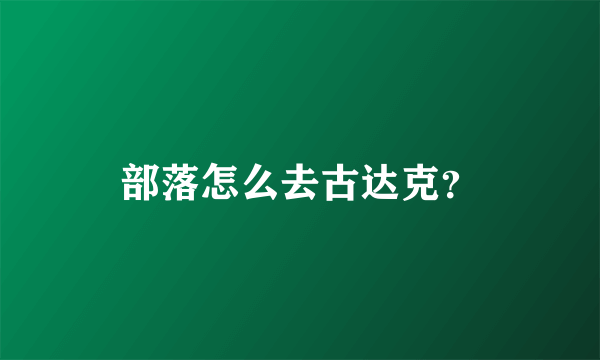 部落怎么去古达克？