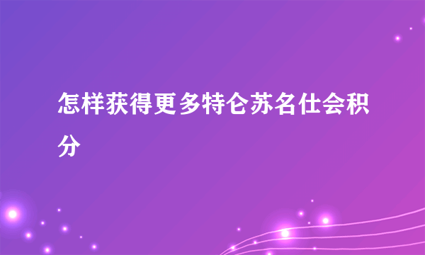 怎样获得更多特仑苏名仕会积分