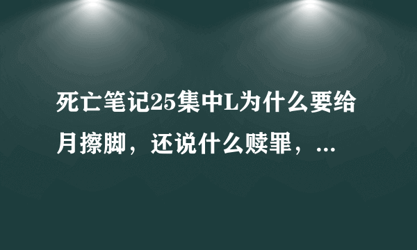 死亡笔记25集中L为什么要给月擦脚，还说什么赎罪，什么意思？