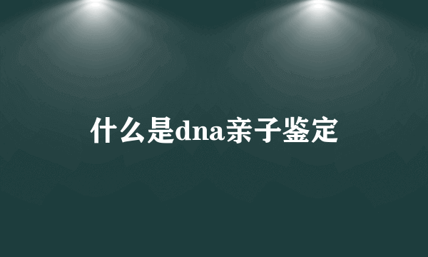 什么是dna亲子鉴定