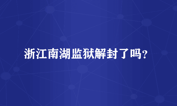 浙江南湖监狱解封了吗？