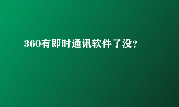 360有即时通讯软件了没？