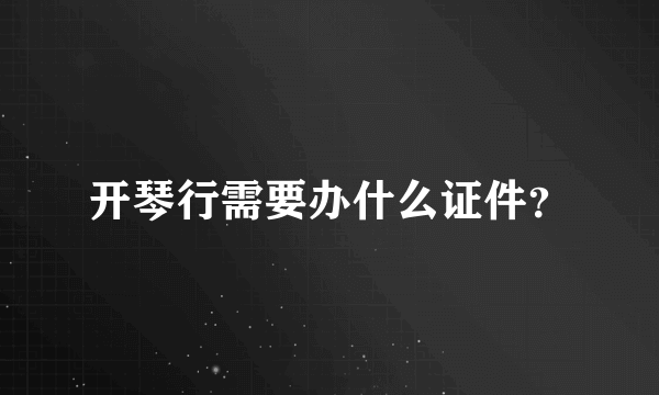 开琴行需要办什么证件？