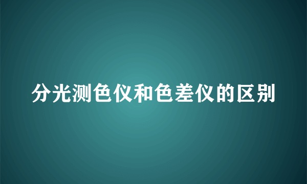 分光测色仪和色差仪的区别