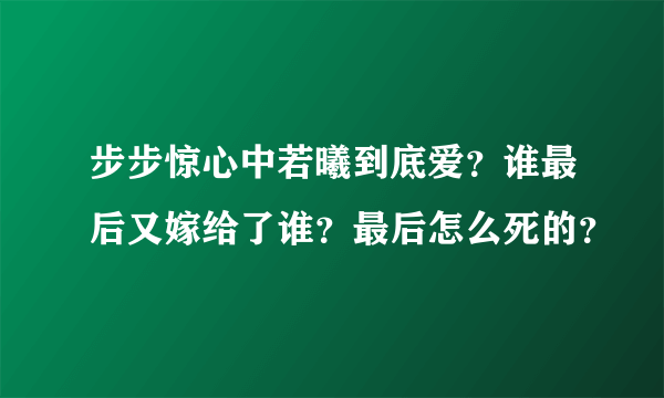 步步惊心中若曦到底爱？谁最后又嫁给了谁？最后怎么死的？