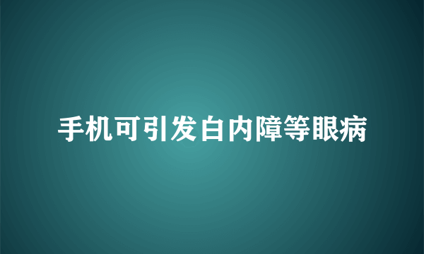 手机可引发白内障等眼病